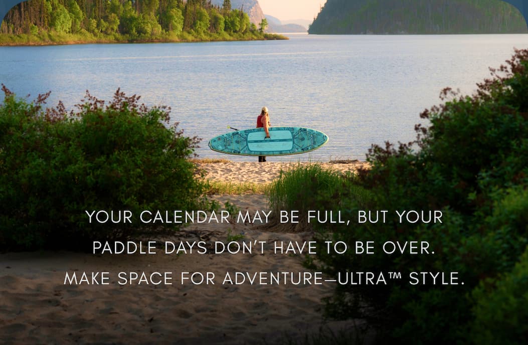 Your calendar may be full, but your paddle days don’t have to be over. Make space for adventure—ULTRA™ style.