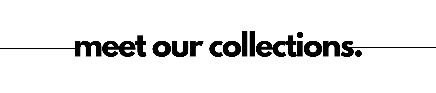meet our collections.