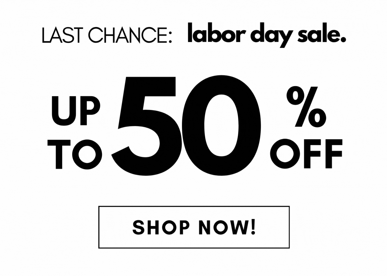 LAST CHANCE: labor day sale. up to 50% off SHOP NOW