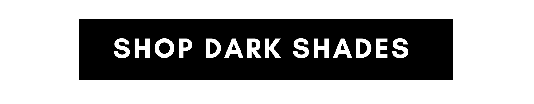 SHOP DARK SHADES