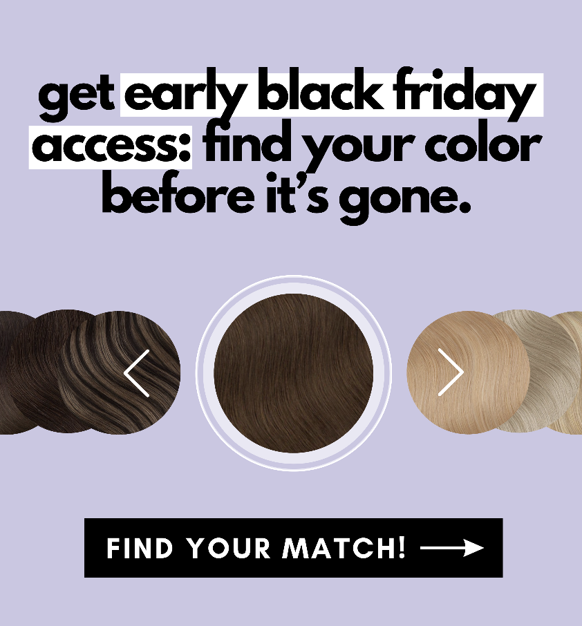 get early black friday access: find your color before it’s gone. Find your match!