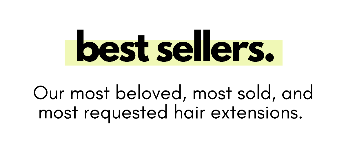 best sellers. Our most beloved, most sold, and most requested hair extensions.