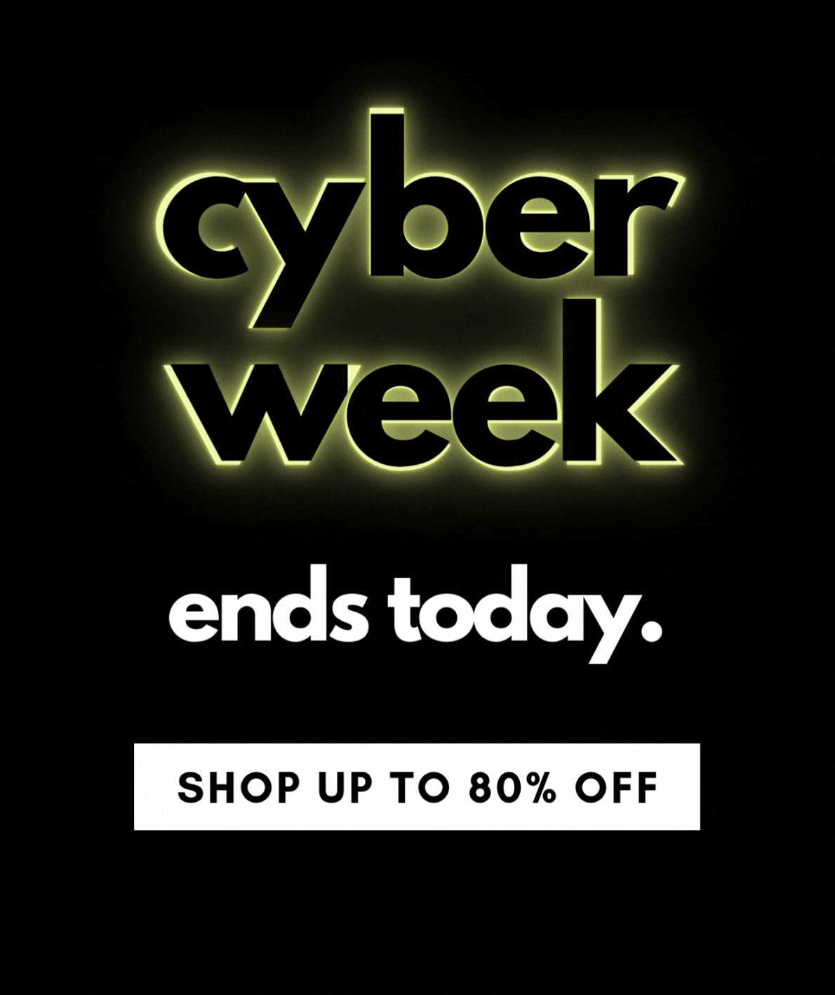 cyber week ends today. SHOP UP TO 80% OFF