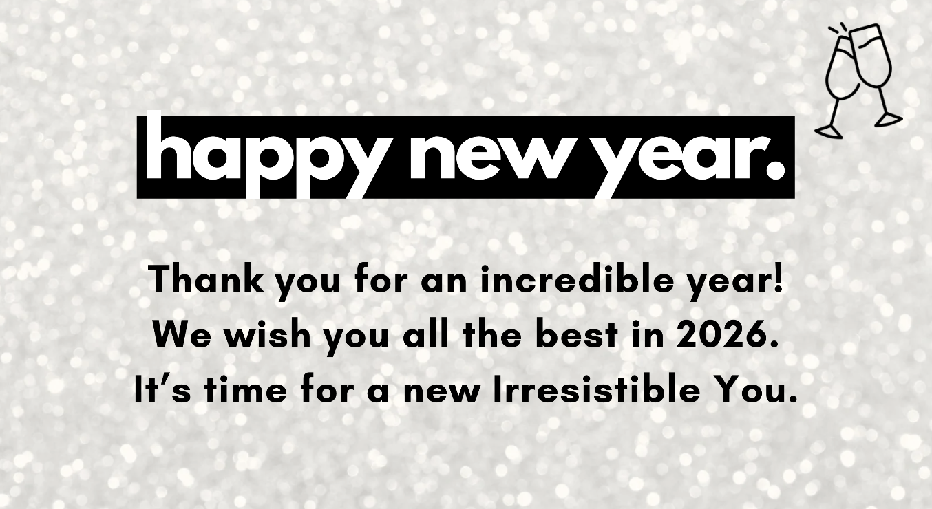 happy new year. Thank you for an incredible year! We wish you all the best in 2026. It’s time for a new Irresistible You.