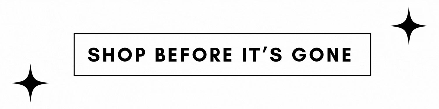 SHOP BEFORE IT'S GONE