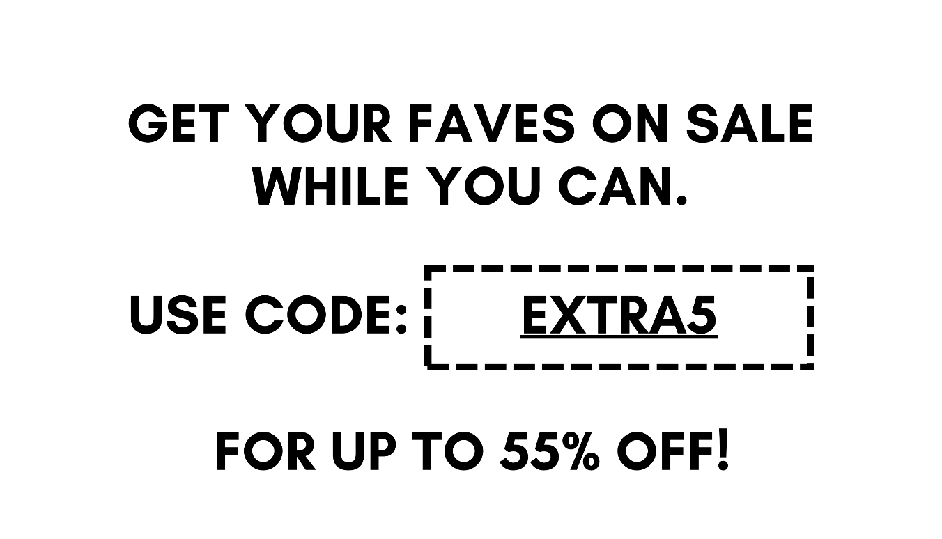 get your faves on sale while you can. use code: EXTRA5 for up to 55% off!