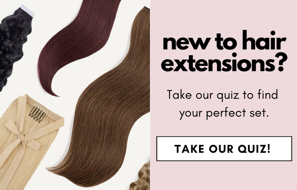 new to hair extensions? Take our quiz to find  your perfect set. TAKE OUR QUIZ!