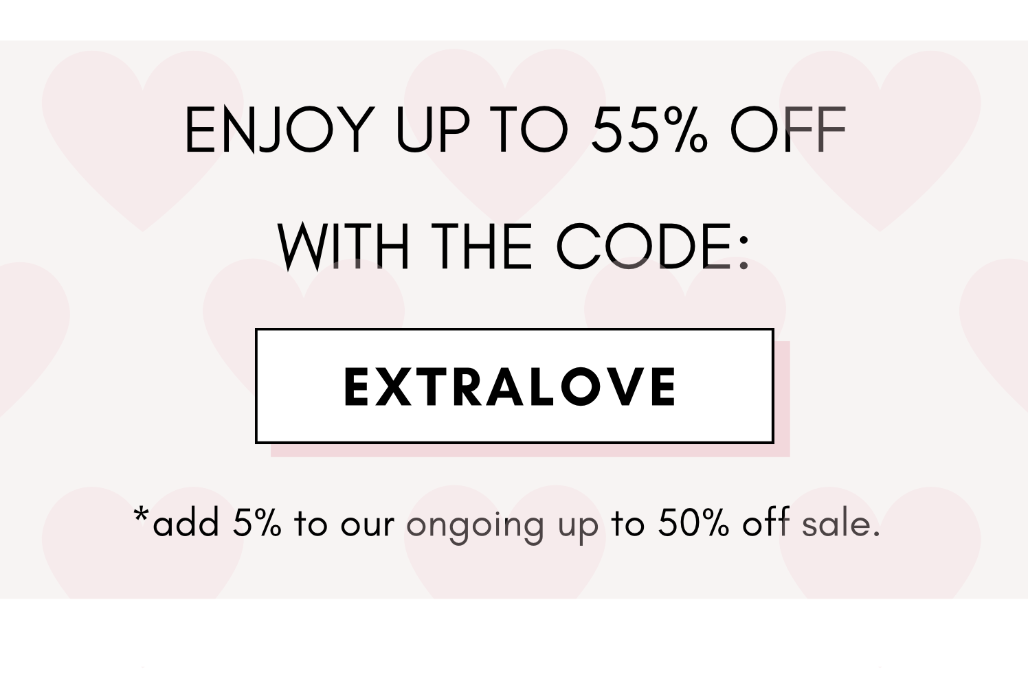 enjoy up to 55% off with the code: EXTRALOVE 