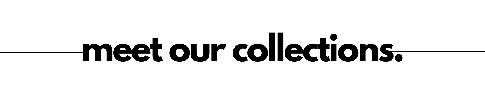 meet our collections.