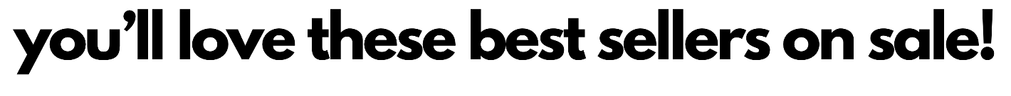 you’ll love these best sellers on sale!
