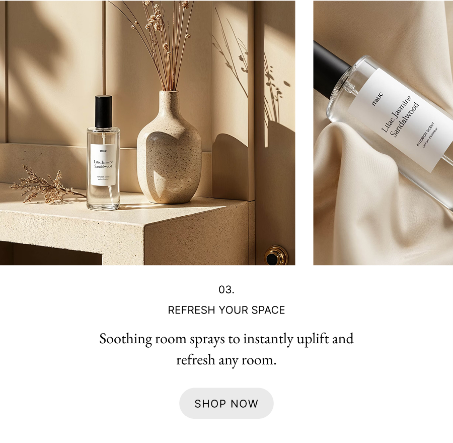 03. Refresh your Space: Soothing room sprays to instantly uplift and refresh any room. 
