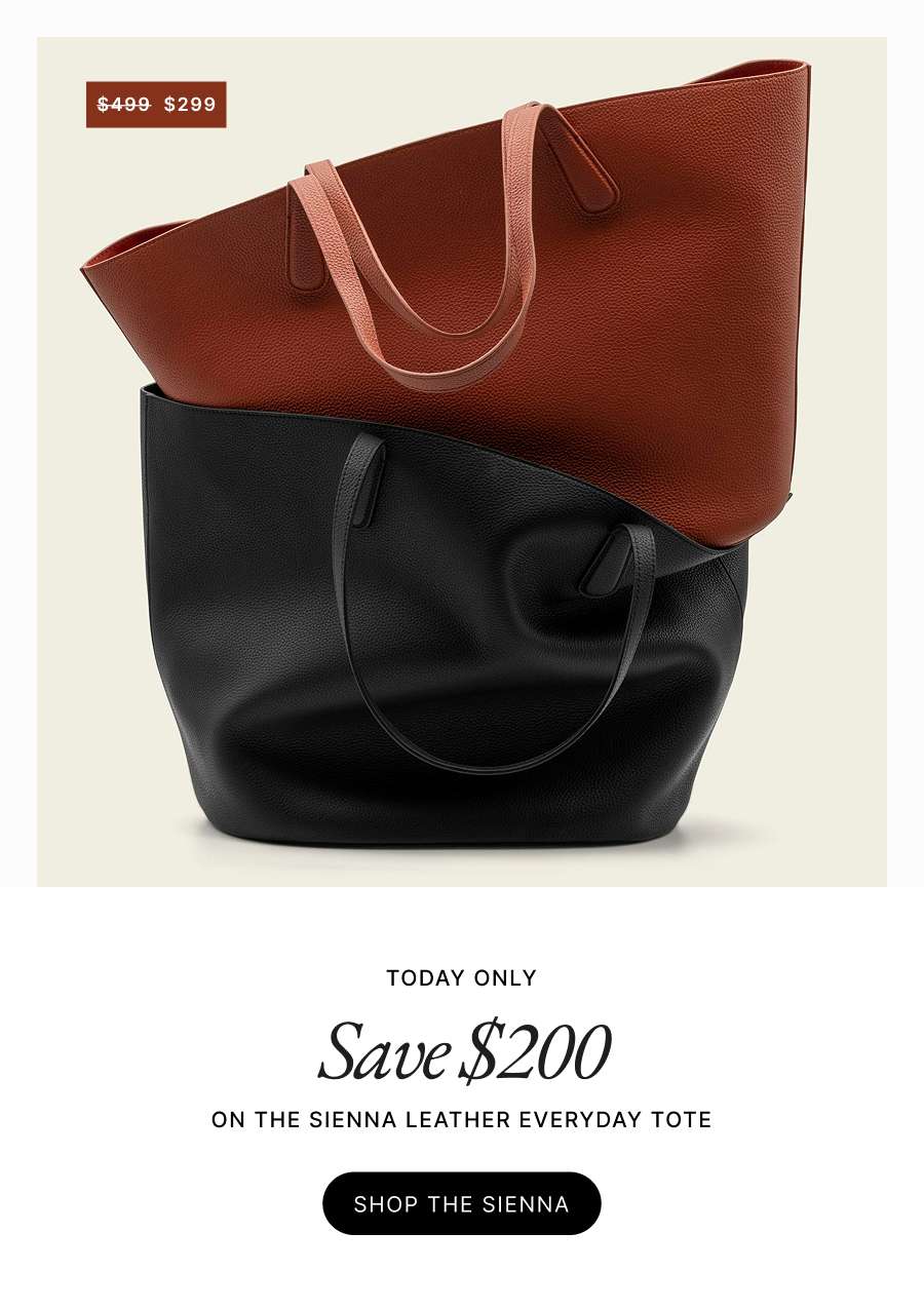 $499  $299 TODAY ONLY Save $200  ON THE SIENNA LEATHER EVERYDAY TOTE SHOP THE SIENNA 