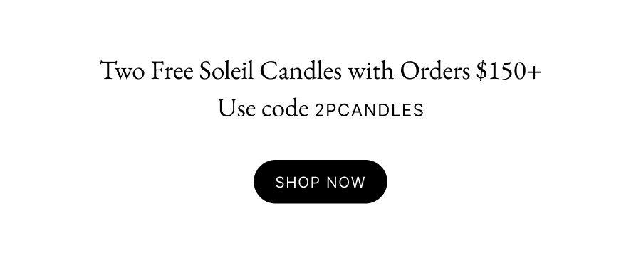 Two Free Soleil Candles with Orders $150+ Use code 2PCANDLES shop now