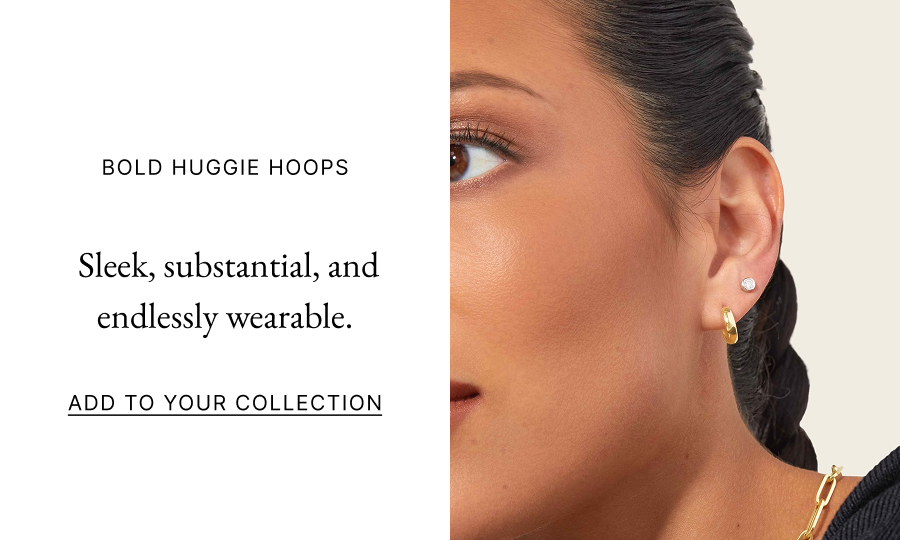  Bold Huggie Hoops   Sleek, substantial, and endlessly wearable.  Add to Your Collection