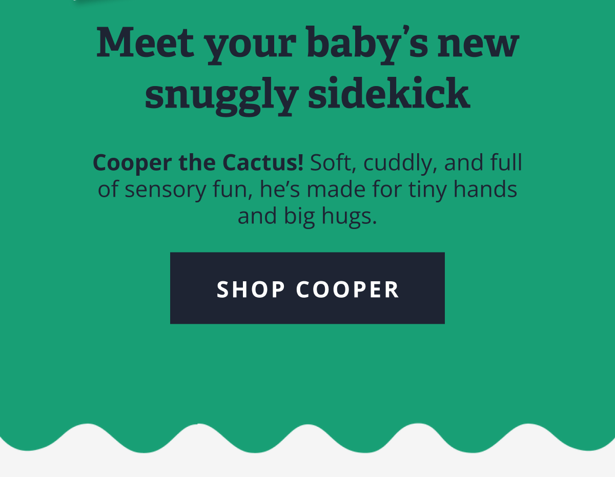 Meet your baby’s new snuggly sidekick Cooper the Cactus! Soft, cuddly, and full of sensory fun, he’s made for tiny hands and big hugs. [ Shop Cooper ]