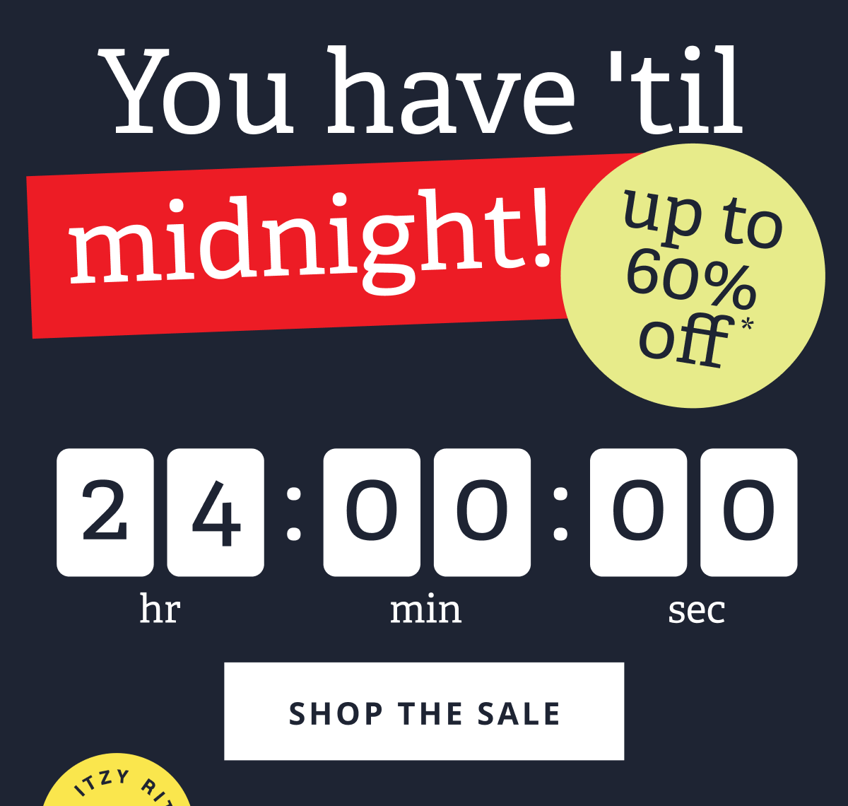 You have 'til midnight! up to 60% off * [ SHOP THE SALE ]