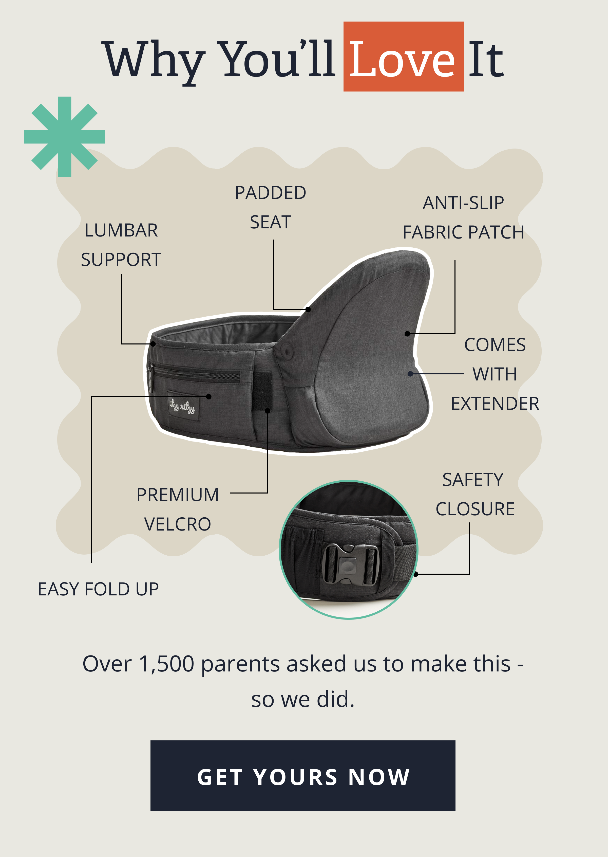 Why You’ll Love It | Lumbar support | Memory foam-lined seat | Anti-slip fabric patch | Comes with extender | Easy fold up |  Premium velcro |  Buckle with 2 safeguards | Over 1,500 parents asked us to make this - so we did. [ GET YOURS NOW ]