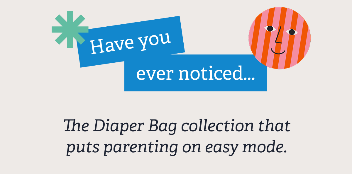 Have you ever noticed... The Diaper Bag collection that puts parenting on easy mode.