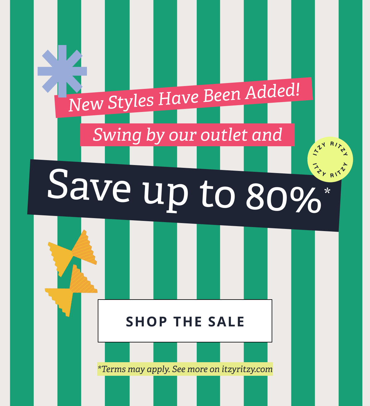 New Styles Have Been Added! Swing by our outlet and Save up to 80%* we're so serious. [ SHOP THE SALE ] *Terms may apply. See more on itzyritzy.com