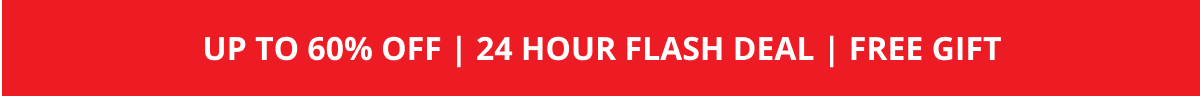 UP TO 60% OFF | 24 HOUR FLASH DEAL | FREE GIFT