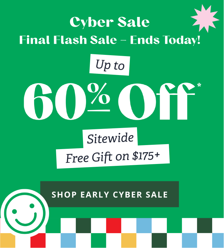 Cyber Sale | Final Flash Sale - Ends Today! | Up to 60% Off* Sitewide Free Gift on $175+ [ SHOP EARLY CYBER SALE ]