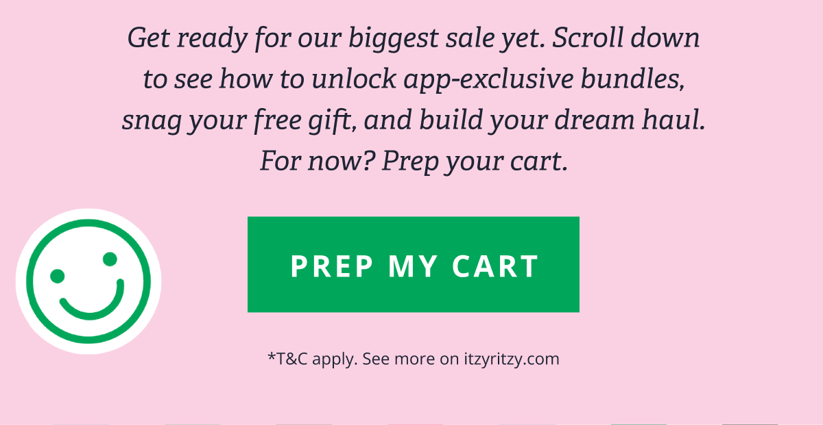 Get ready for our biggest sale yet. Scroll down to see how to unlock app-exclusive bundles, snag your free gift, and build your dream haul. For now? Prep your cart. [ PREP MY CART ] *T&C apply. See more on itzyritzy.com