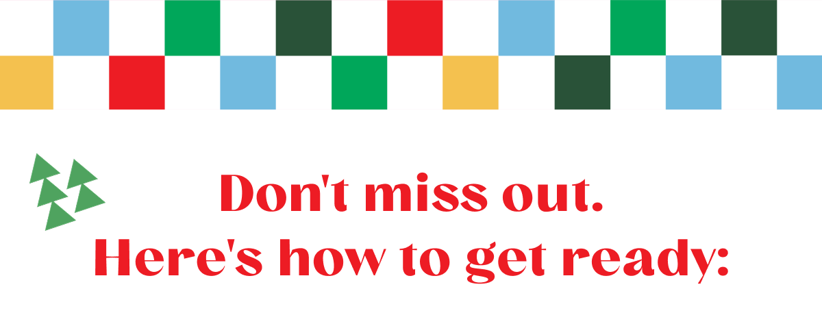 Don't miss out. | Here's how to get ready: