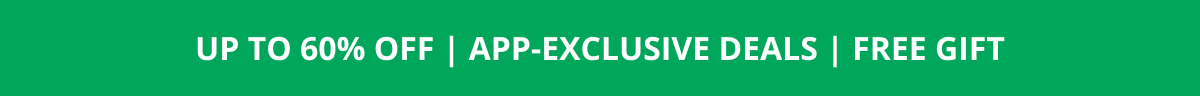 UP TO 60% OFF | APP-EXCLUSIVE DEALS | FREE GIFT