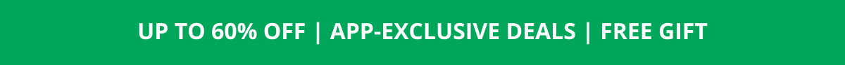 UP TO 60% OFF | APP-EXCLUSIVE DEALS | FREE GIFT