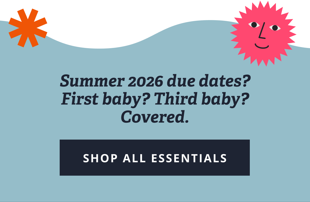 Summer 2026 due dates? First baby? Third baby? Covered. [ SHOP ALL ESSENTIALS ]