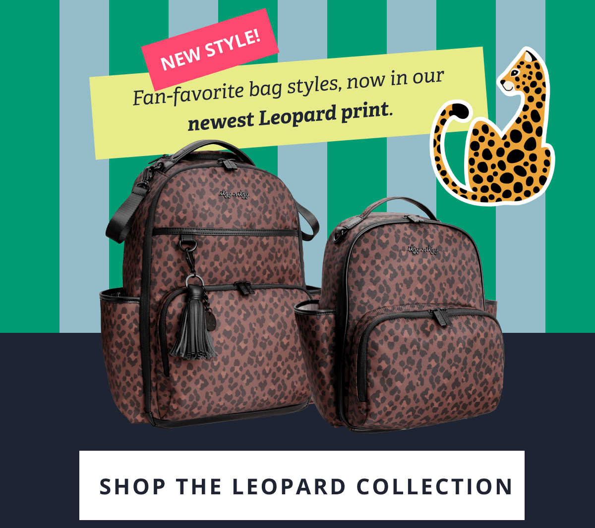 NEW STYLE! Fan-favorite bag styles, now in our newest Leopard print. [ SHOP THE LEOPARD COLLECTION ] 