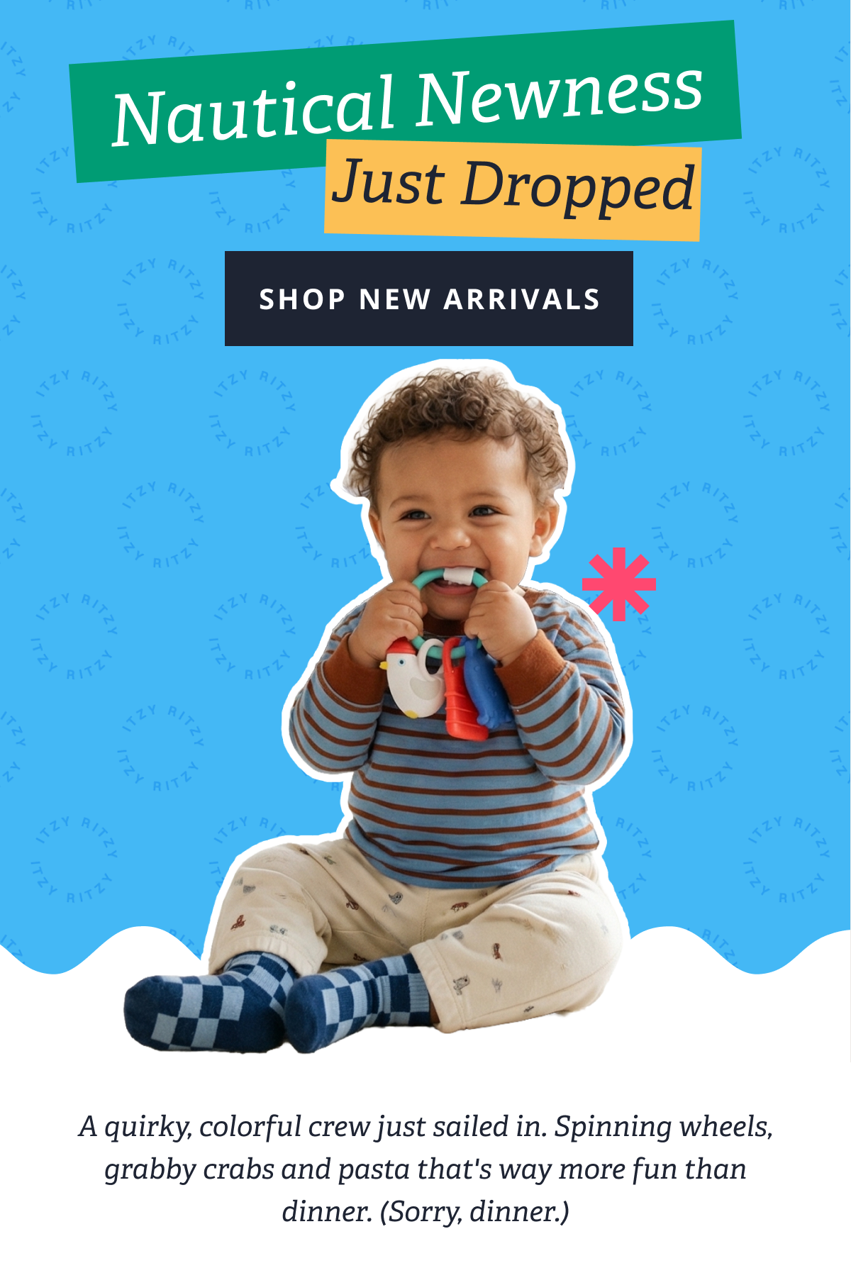 Nautical Newness Just Dropped [SHOP NEW ARRIVALS] A quirky, colorful crew just sailed in. Spinning wheels, grabby crabs and pasta that's way more fun than dinner. (Sorry, dinner.) 