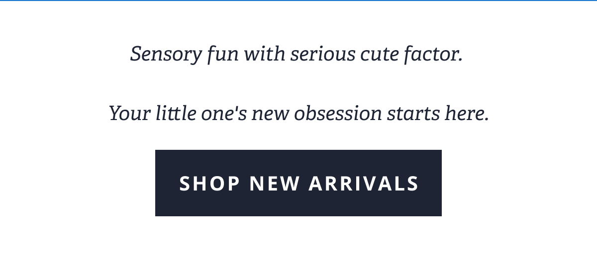 Sensory fun with serious cute factor. Your little one's new obsession starts here.