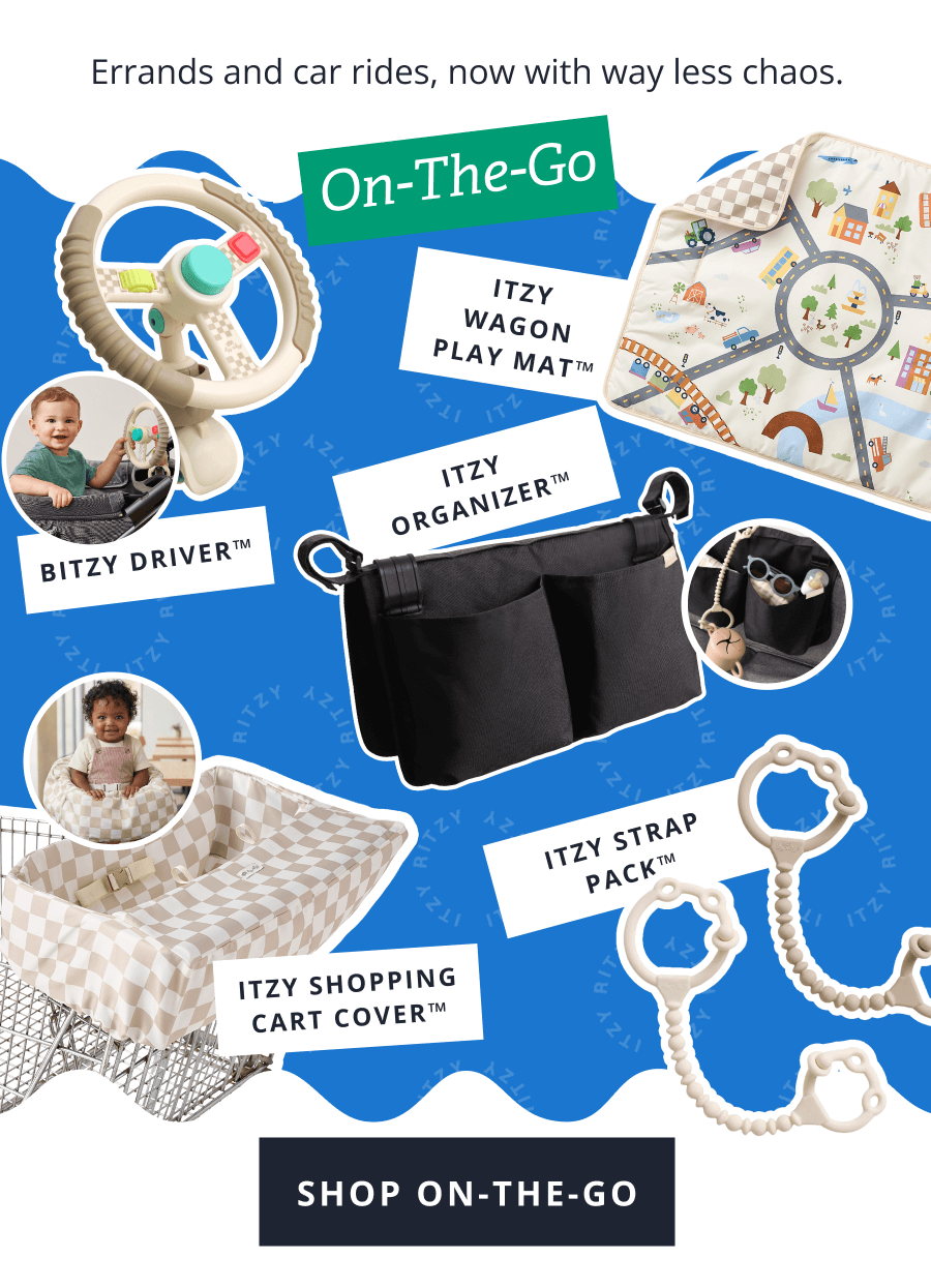 On-The-Go | Errands and car rides, now with way less chaos. Itzy Wagon Play Mat™ Bitzy Driver™ Itzy Organizer™ itzy Shopping Cart Cover™ Itzy Strap Pack™ [ SHOP ON-THE-GO ]