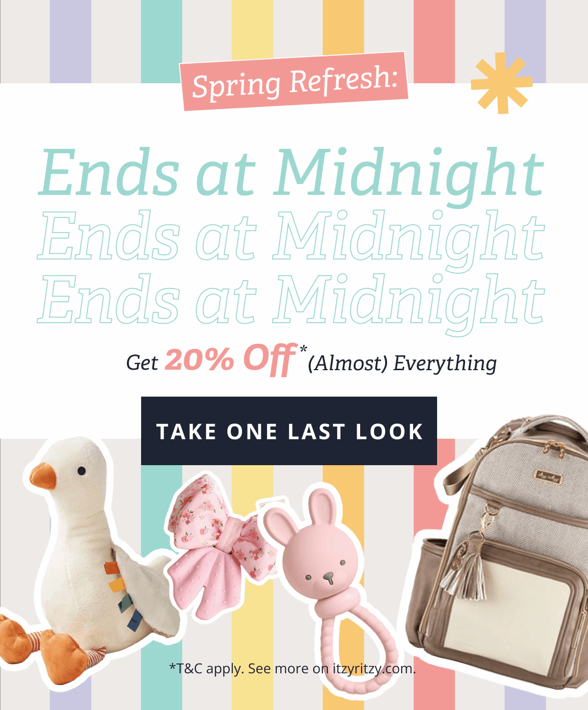 Spring Refresh: Ends at Midnight Get 20% OFF* (ALMOST) EVERYTHING Everything on your wishlist, now 20% off. [ TAKE ONE LAST LOOK ]  *T&C apply. See more on itzyritzy.com.
