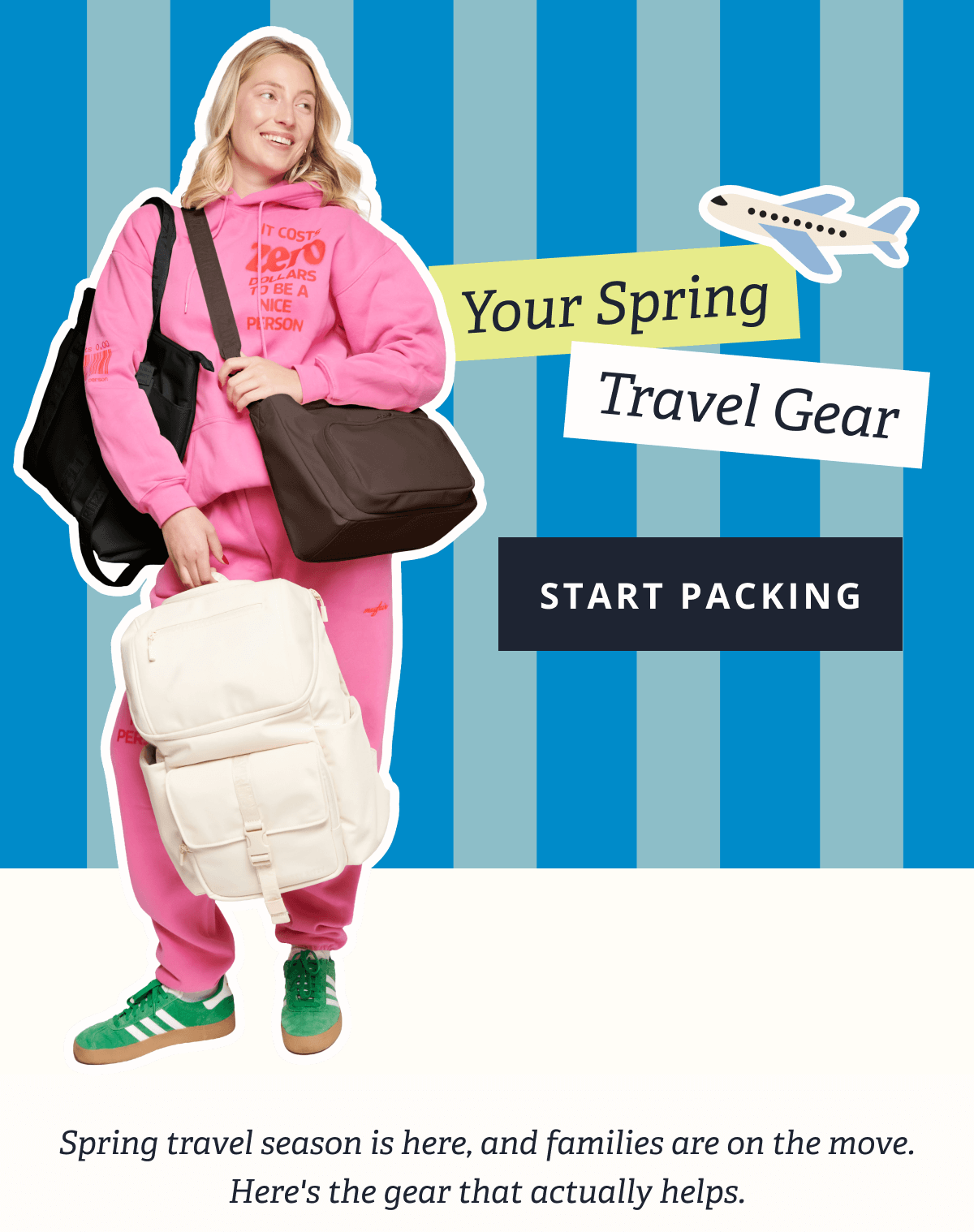Your Spring Travel Gear [ START PACKING ] Spring travel season is here, and families are on the move. Here's the gear that actually helps.