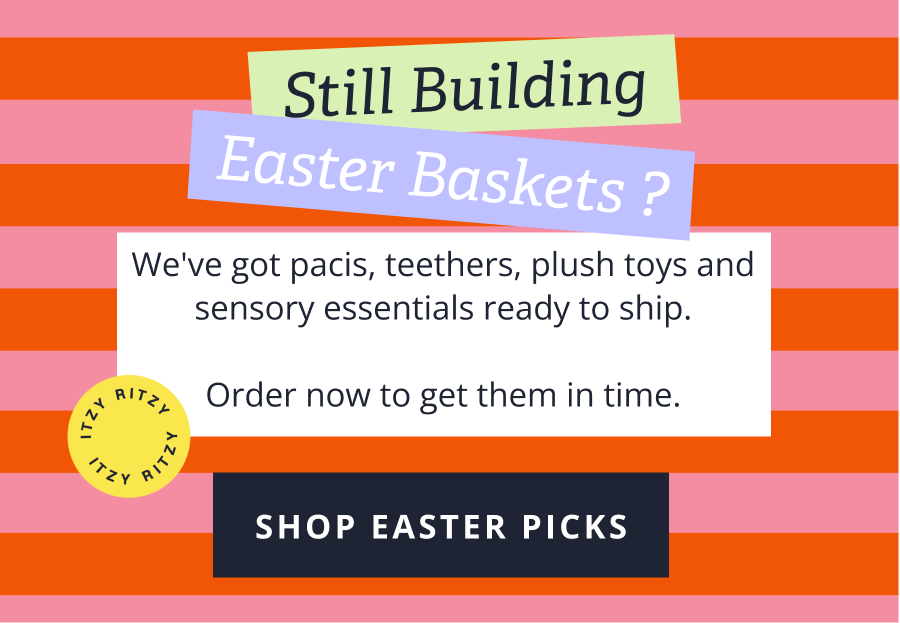 Still Building Easter Baskets? We've got pacis, teethers, plush toys and sensory essentials ready to ship. &nbsp; Order now to get them in time. [ SHOP EASTER PICKS ]