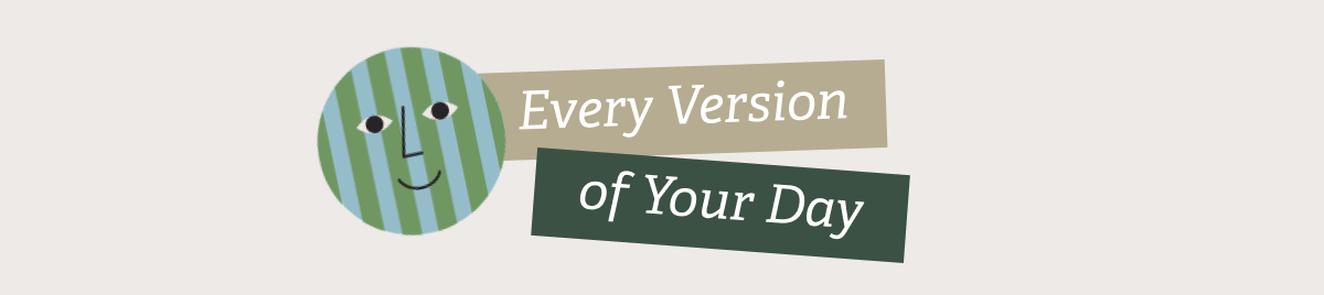 Every Version of Your Day