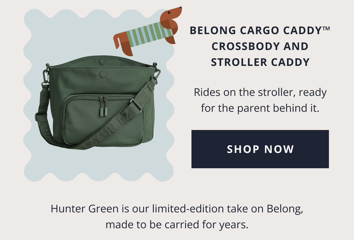 Belong Cargo Caddy™ Crossbody and Stroller Caddy - Rides on the stroller, ready for the parent behind it. [ SHOP NOW ] Hunter Green is our limited-edition take on Belong, made to be carried for years.