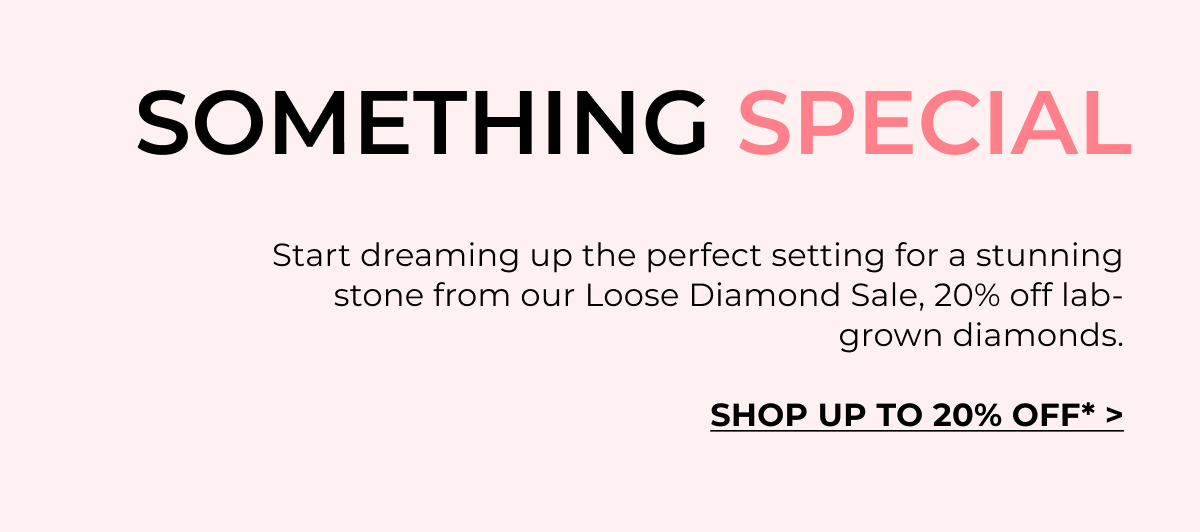 Design your dream piece & save 20% during our Loose Diamond Sale.