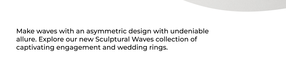 New engagement arrivals with our Sculptural Wave Collection.
