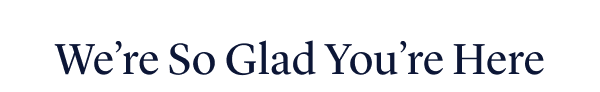 We're So Glad You're Here