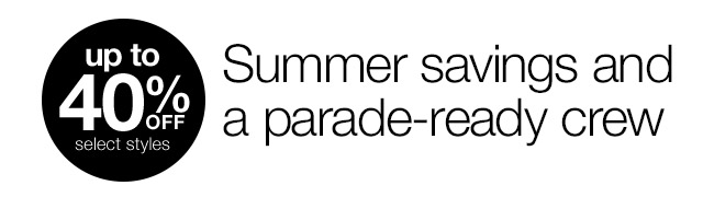 up to 40% Off select styles. Summer savings and a parade-ready crew.