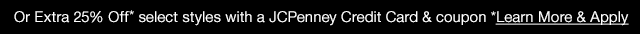 or extra 25% Off* select styles with a JCPenney Credit Card & coupon *Learn More & Apply