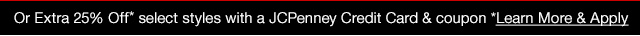 or extra 25% Off* select styles with a JCPenney Credit Card & coupon *Learn More & Apply