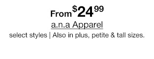From $24.99 a.n.a. Apparel, select styles. Also in plus, petite & tall sizes.