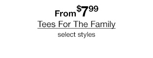 From $7.99 Tees For The Family select styles