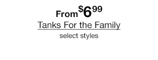 From $6.99 Tanks For the Family select styles