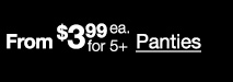 From $3.99 each for 5 plus Panties.