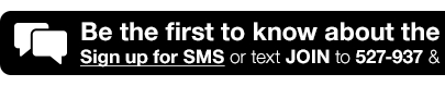 Be the first to know about the latest deals & more! Sign up for SMS or text JOIN to 527-937